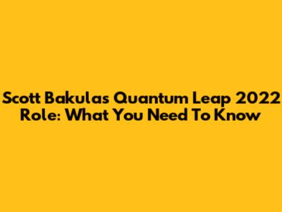 Scott Bakula's Quantum Leap 2022 Role: What You Need To Know