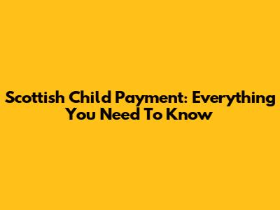 Scottish Child Payment: Everything You Need To Know