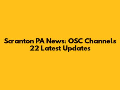 Scranton PA News: OSC Channels 22 Latest Updates