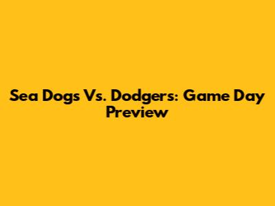 Sea Dogs Vs. Dodgers: Game Day Preview