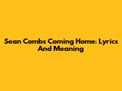 Sean Combs' 'Coming Home': Lyrics And Meaning