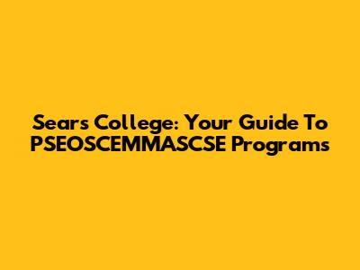 Sears College: Your Guide To PSEOSCEMMASCSE Programs