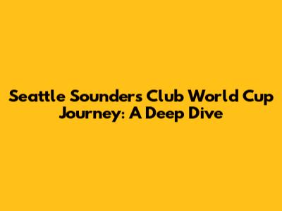 Seattle Sounders' Club World Cup Journey: A Deep Dive