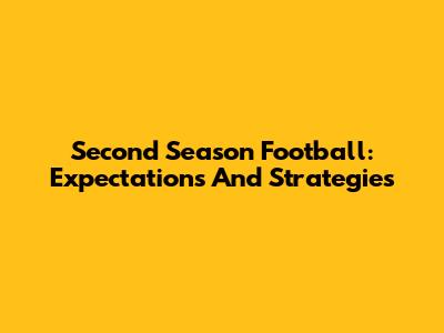 Second Season Football: Expectations And Strategies