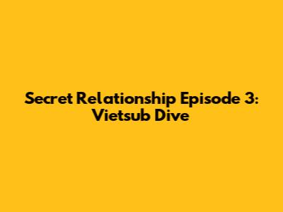 Secret Relationship Episode 3: Vietsub Dive