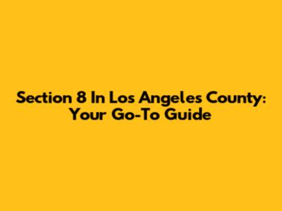 Section 8 In Los Angeles County: Your Go-To Guide