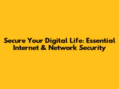 Secure Your Digital Life: Essential Internet & Network Security