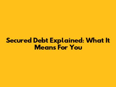 Secured Debt Explained: What It Means For You