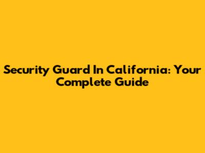 Security Guard In California: Your Complete Guide