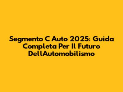 Segmento C Auto 2025: Guida Completa Per Il Futuro Dell'Automobilismo