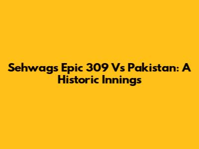 Sehwag's Epic 309 Vs Pakistan: A Historic Innings