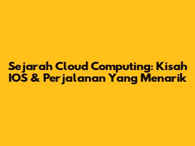 Sejarah Cloud Computing: Kisah IOS & Perjalanan Yang Menarik