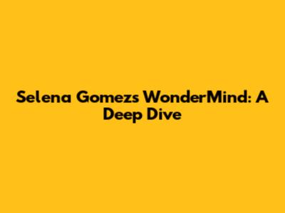 Selena Gomez's WonderMind: A Deep Dive