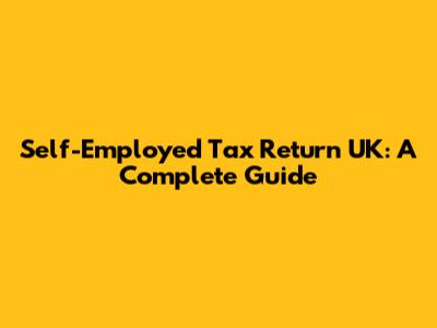 Self-Employed Tax Return UK: A Complete Guide