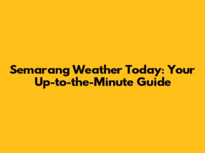 Semarang Weather Today: Your Up-to-the-Minute Guide