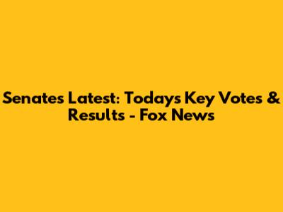 Senate's Latest: Today's Key Votes & Results - Fox News