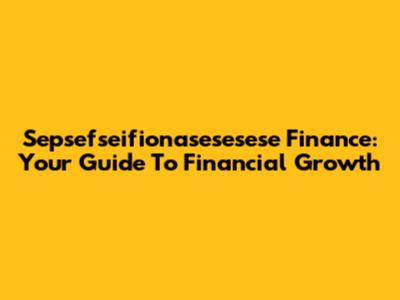 Sepsefseifionasesesese Finance: Your Guide To Financial Growth