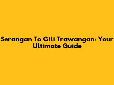 Serangan To Gili Trawangan: Your Ultimate Guide