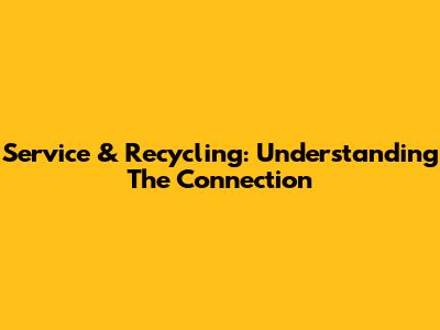Service & Recycling: Understanding The Connection
