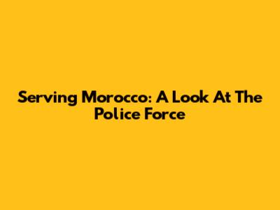 Serving Morocco: A Look At The Police Force