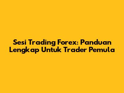 Sesi Trading Forex: Panduan Lengkap Untuk Trader Pemula
