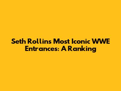 Seth Rollins' Most Iconic WWE Entrances: A Ranking