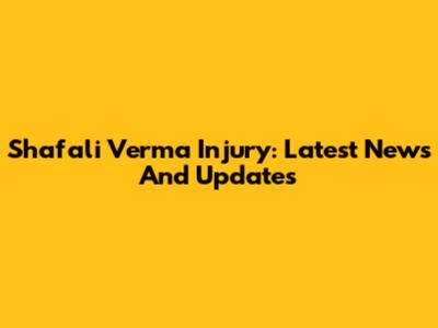 Shafali Verma Injury: Latest News And Updates