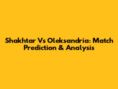 Shakhtar Vs Oleksandria: Match Prediction & Analysis