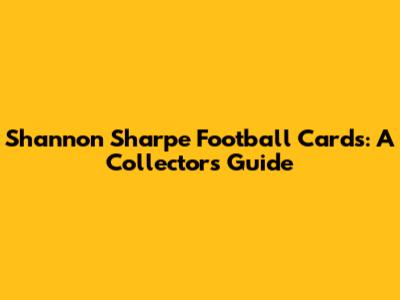 Shannon Sharpe Football Cards: A Collector's Guide