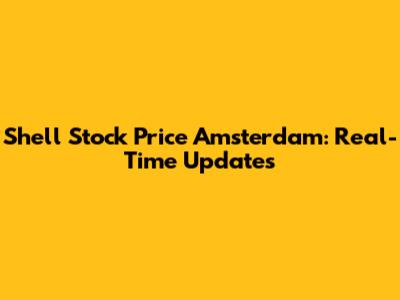 Shell Stock Price Amsterdam: Real-Time Updates