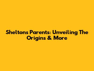 Shelton's Parents: Unveiling The Origins & More