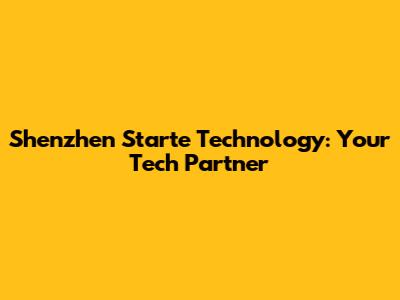 Shenzhen Starte Technology: Your Tech Partner