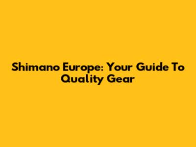 Shimano Europe: Your Guide To Quality Gear