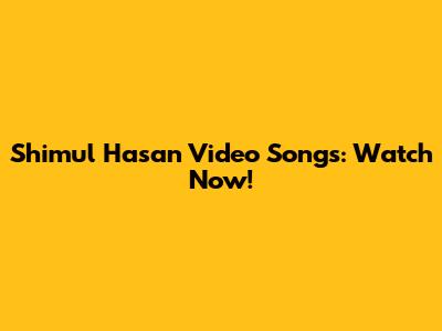 Shimul Hasan Video Songs: Watch Now!