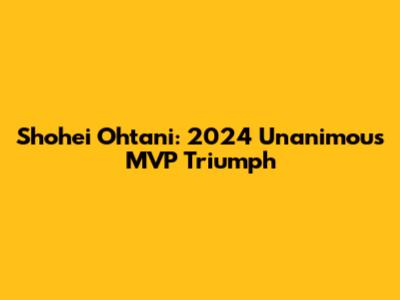 Shohei Ohtani: 2024 Unanimous MVP Triumph