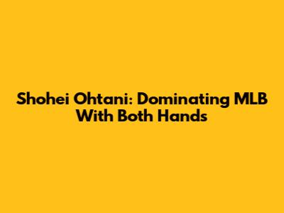 Shohei Ohtani: Dominating MLB With Both Hands