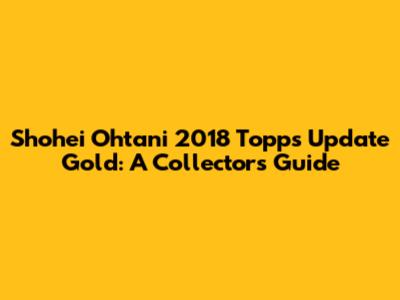Shohei Ohtani 2018 Topps Update Gold: A Collector's Guide