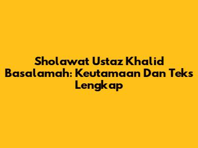 Sholawat Ustaz Khalid Basalamah: Keutamaan Dan Teks Lengkap