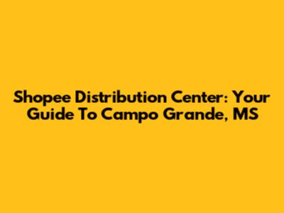 Shopee Distribution Center: Your Guide To Campo Grande, MS