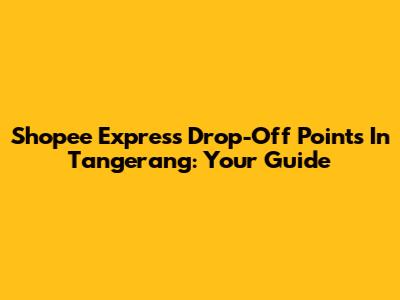 Shopee Express Drop-Off Points In Tangerang: Your Guide