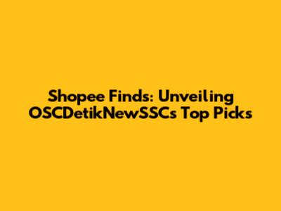 Shopee Finds: Unveiling OSCDetikNewSSC's Top Picks