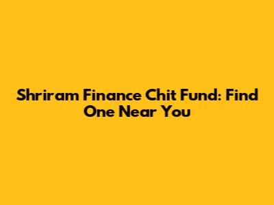 Shriram Finance Chit Fund: Find One Near You