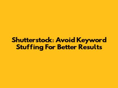 Shutterstock: Avoid Keyword Stuffing For Better Results