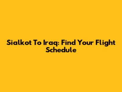 Sialkot To Iraq: Find Your Flight Schedule