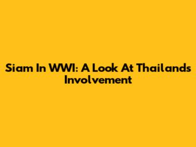 Siam In WWI: A Look At Thailand's Involvement