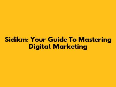Sidikm: Your Guide To Mastering Digital Marketing