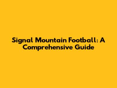 Signal Mountain Football: A Comprehensive Guide