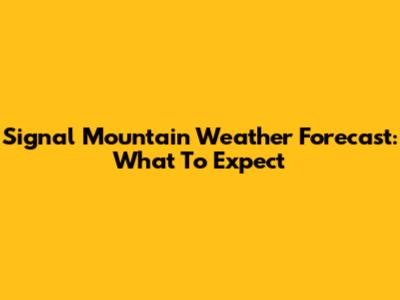 Signal Mountain Weather Forecast: What To Expect