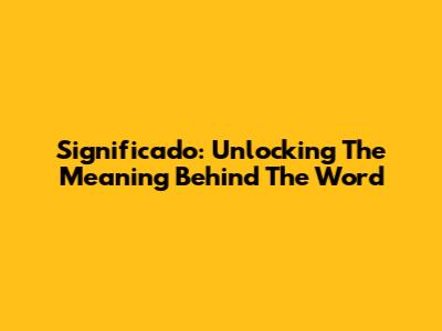 Significado: Unlocking The Meaning Behind The Word