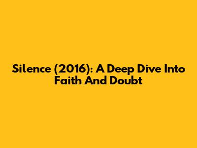 Silence (2016): A Deep Dive Into Faith And Doubt
